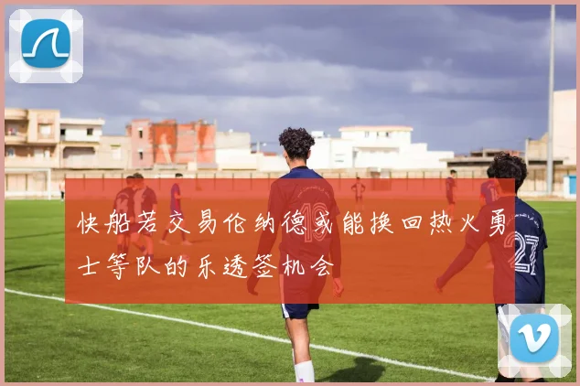 快船若交易伦纳德或能换回热火勇士等队的乐透签机会