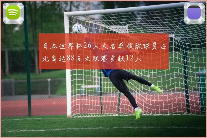 日本世界杯26人大名单旅欧球员占比高达88五大联赛贡献12人