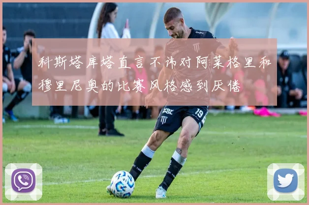 科斯塔库塔直言不讳对阿莱格里和穆里尼奥的比赛风格感到厌倦