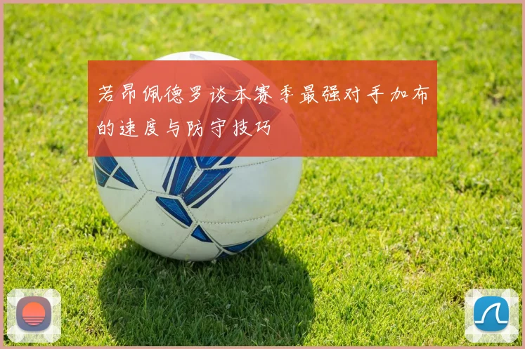 若昂佩德罗谈本赛季最强对手加布的速度与防守技巧