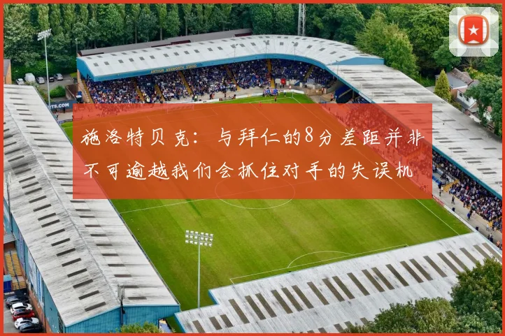 施洛特贝克：与拜仁的8分差距并非不可逾越我们会抓住对手的失误机会