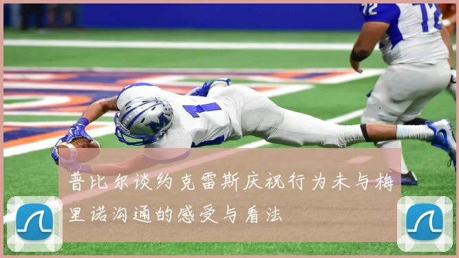 普比尔谈约克雷斯庆祝行为未与梅里诺沟通的感受与看法