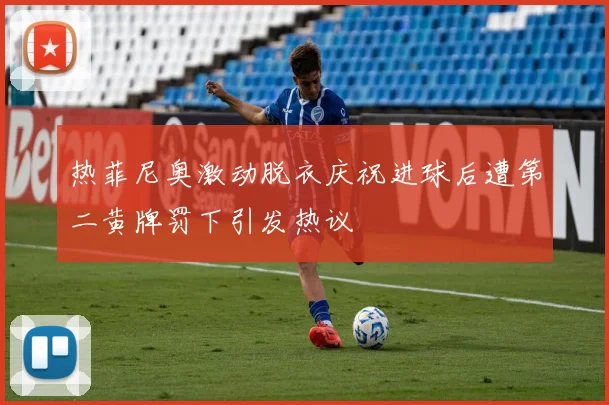 热菲尼奥激动脱衣庆祝进球后遭第二黄牌罚下引发热议