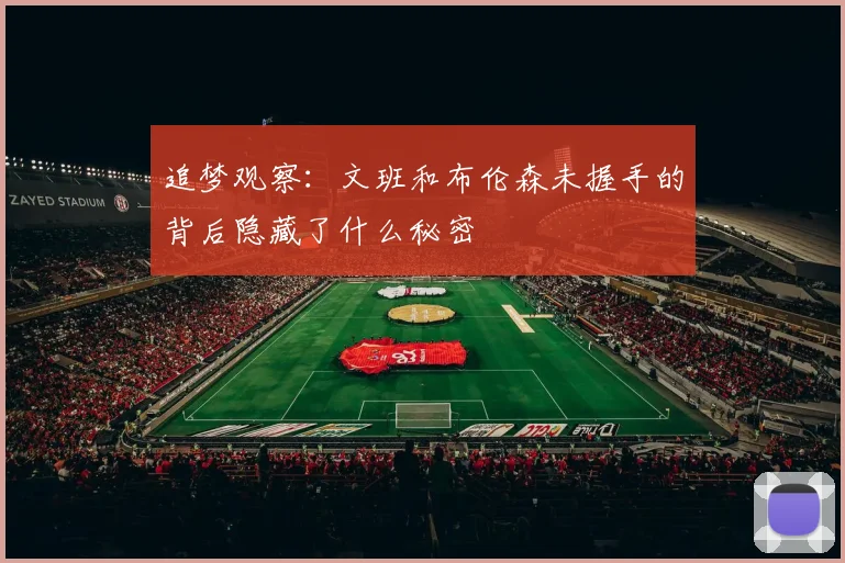 追梦观察：文班和布伦森未握手的背后隐藏了什么秘密
