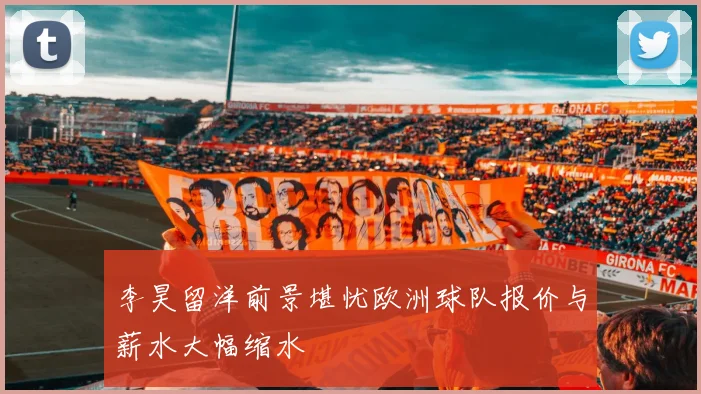 李昊留洋前景堪忧欧洲球队报价与薪水大幅缩水